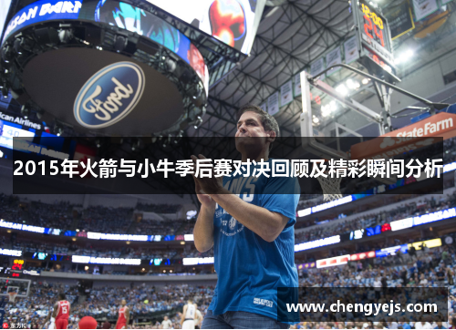 2015年火箭与小牛季后赛对决回顾及精彩瞬间分析