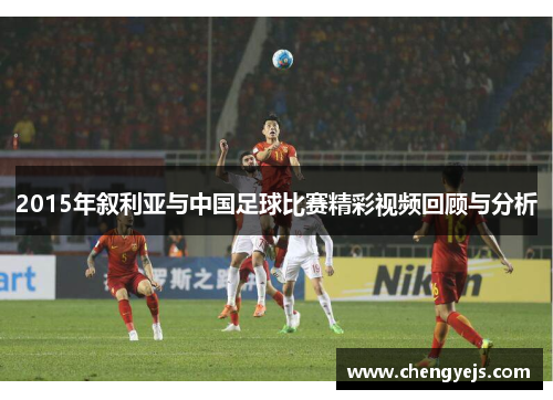 2015年叙利亚与中国足球比赛精彩视频回顾与分析