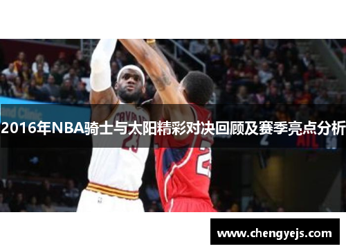 2016年NBA骑士与太阳精彩对决回顾及赛季亮点分析