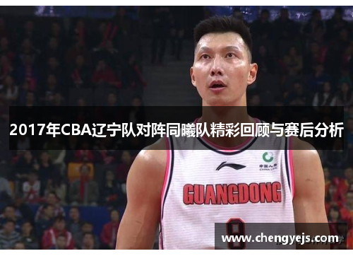 2017年CBA辽宁队对阵同曦队精彩回顾与赛后分析