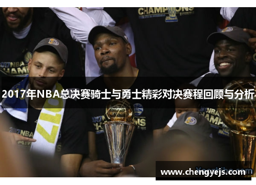 2017年NBA总决赛骑士与勇士精彩对决赛程回顾与分析