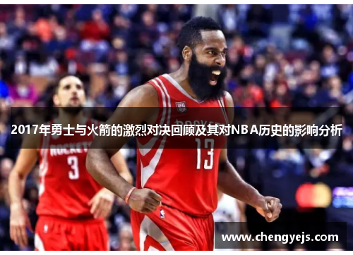 2017年勇士与火箭的激烈对决回顾及其对NBA历史的影响分析