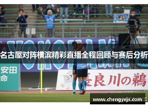 名古屋对阵横滨精彩直播全程回顾与赛后分析
