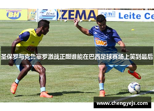 圣保罗与克鲁塞罗激战正酣谁能在巴西足球赛场上笑到最后