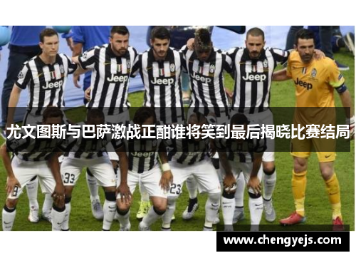 尤文图斯与巴萨激战正酣谁将笑到最后揭晓比赛结局