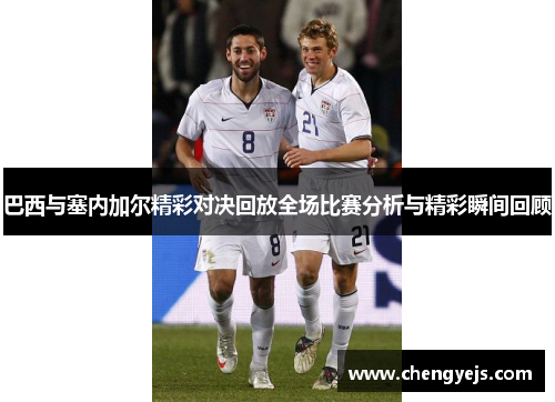 巴西与塞内加尔精彩对决回放全场比赛分析与精彩瞬间回顾