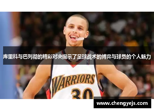 库里科与巴列彻的精彩对决揭示了足球战术的博弈与球员的个人魅力