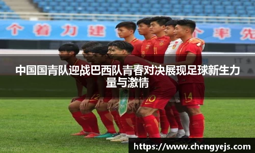 中国国青队迎战巴西队青春对决展现足球新生力量与激情