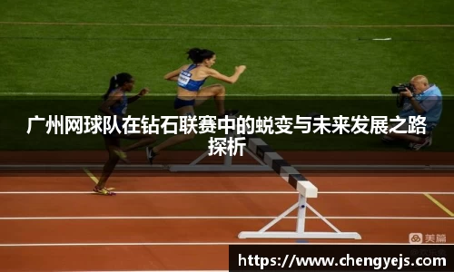 广州网球队在钻石联赛中的蜕变与未来发展之路探析