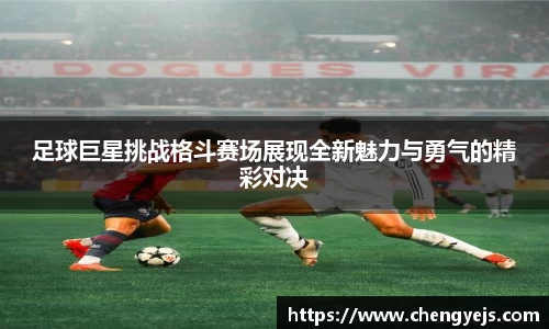 足球巨星挑战格斗赛场展现全新魅力与勇气的精彩对决