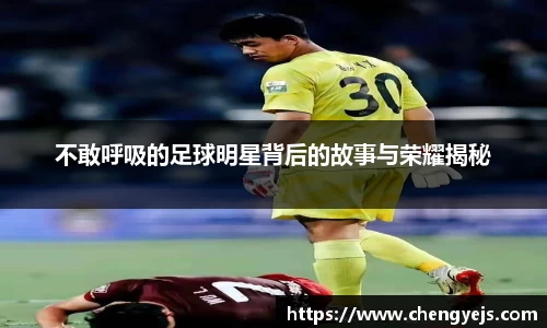 不敢呼吸的足球明星背后的故事与荣耀揭秘